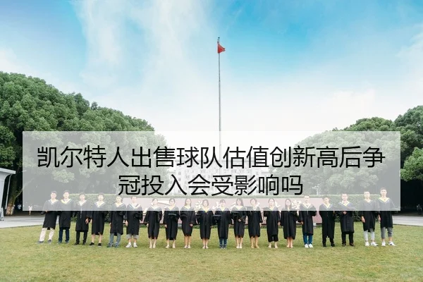 凯尔特人出售球队估值创新高后争冠投入会受影响吗