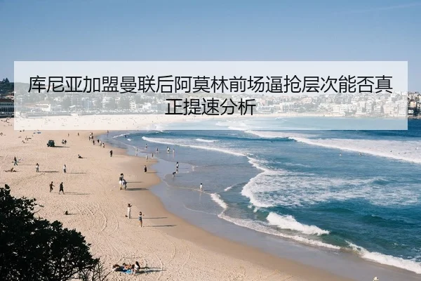 库尼亚加盟曼联后阿莫林前场逼抢层次能否真正提速分析