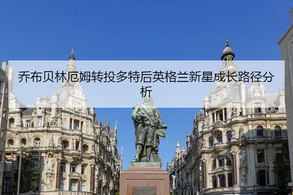乔布贝林厄姆转投多特后英格兰新星成长路径分析