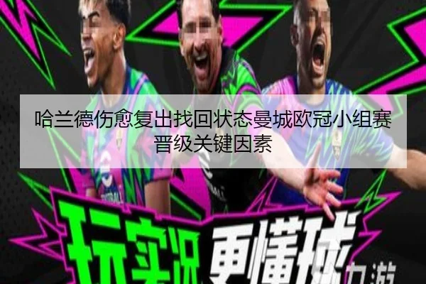 哈兰德伤愈复出找回状态曼城欧冠小组赛晋级关键因素