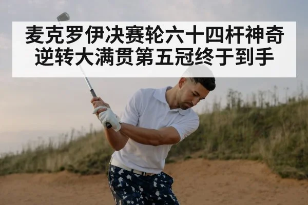 麦克罗伊决赛轮六十四杆神奇逆转大满贯第五冠终于到手