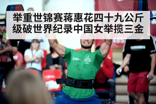 举重世锦赛蒋惠花四十九公斤级破世界纪录中国女举揽三金